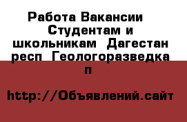 Работа Вакансии - Студентам и школьникам. Дагестан респ.,Геологоразведка п.